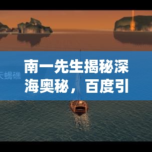 南一先生揭秘深海奧秘，百度引領(lǐng)的海底世界神秘探索之旅