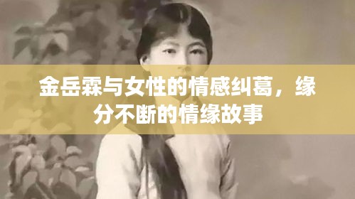 金岳霖與女性的情感糾葛，緣分不斷的情緣故事