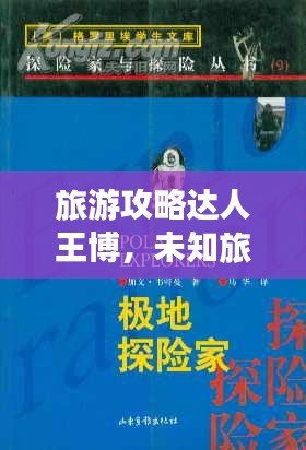 旅游攻略達(dá)人王博，未知旅程的探險(xiǎn)指南