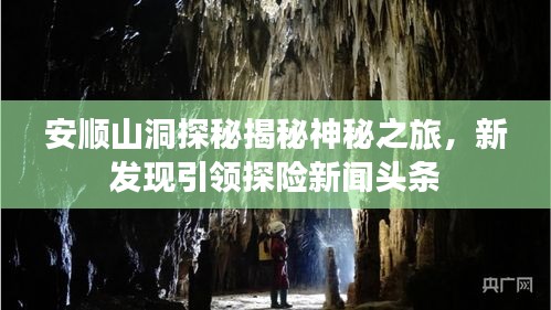 安順山洞探秘揭秘神秘之旅，新發(fā)現(xiàn)引領(lǐng)探險(xiǎn)新聞?lì)^條