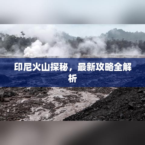 印尼火山探秘，最新攻略全解析