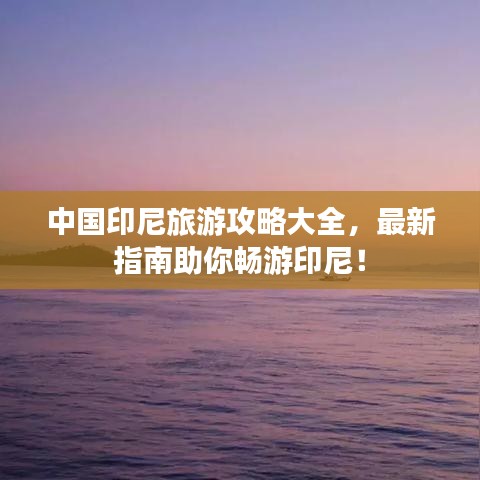 中國印尼旅游攻略大全，最新指南助你暢游印尼！