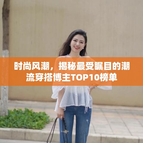 時尚風(fēng)潮，揭秘最受矚目的潮流穿搭博主TOP10榜單