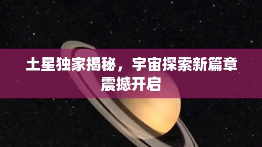 土星獨(dú)家揭秘，宇宙探索新篇章震撼開啟