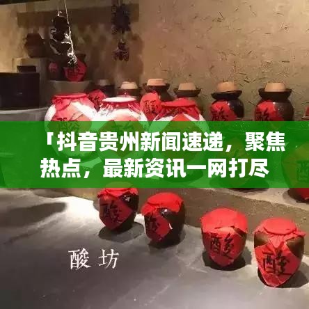 「抖音貴州新聞速遞，聚焦熱點(diǎn)，最新資訊一網(wǎng)打盡」