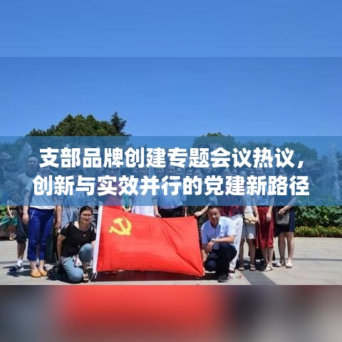 支部品牌創(chuàng)建專題會(huì)議熱議，創(chuàng)新與實(shí)效并行的黨建新路徑探討