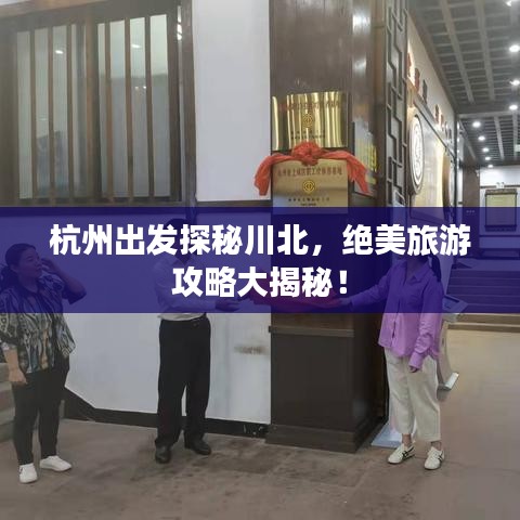 杭州出發(fā)探秘川北，絕美旅游攻略大揭秘！