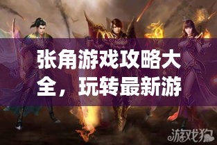 張角游戲攻略大全，玩轉(zhuǎn)最新游戲秘籍！