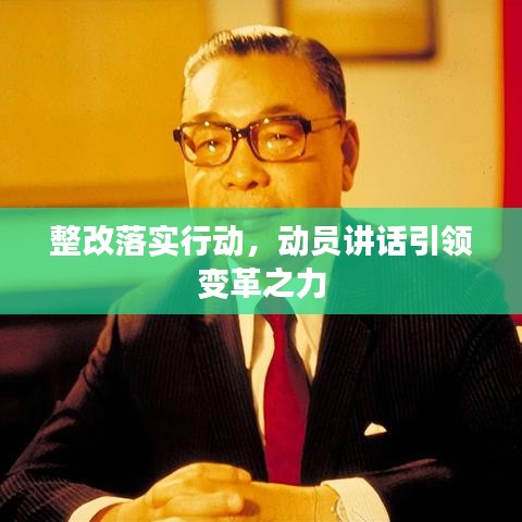 整改落實行動，動員講話引領(lǐng)變革之力