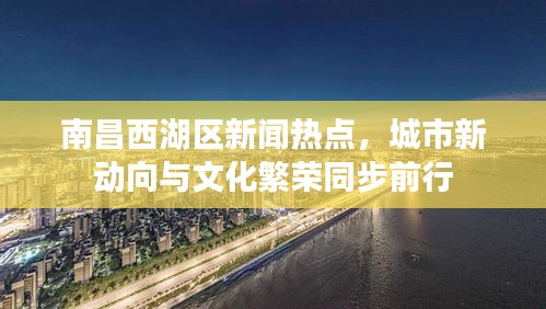 南昌西湖區(qū)新聞熱點(diǎn)，城市新動向與文化繁榮同步前行