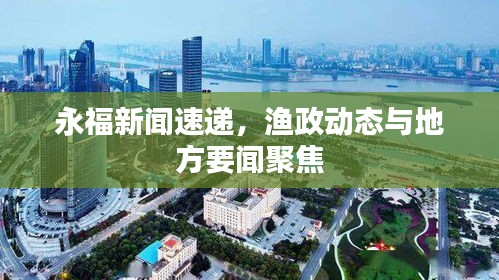 永福新聞速遞，漁政動態(tài)與地方要聞聚焦