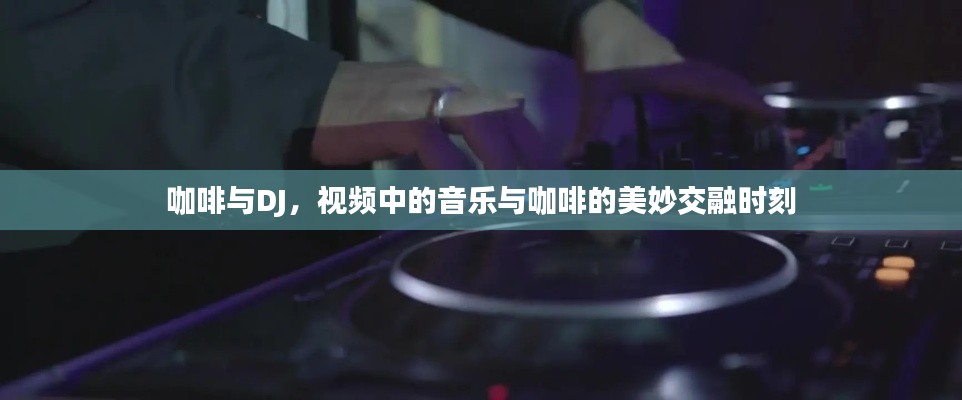 咖啡與DJ，視頻中的音樂(lè)與咖啡的美妙交融時(shí)刻