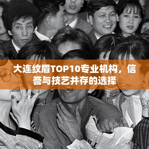 大連紋眉TOP10專(zhuān)業(yè)機(jī)構(gòu)，信譽(yù)與技藝并存的選擇