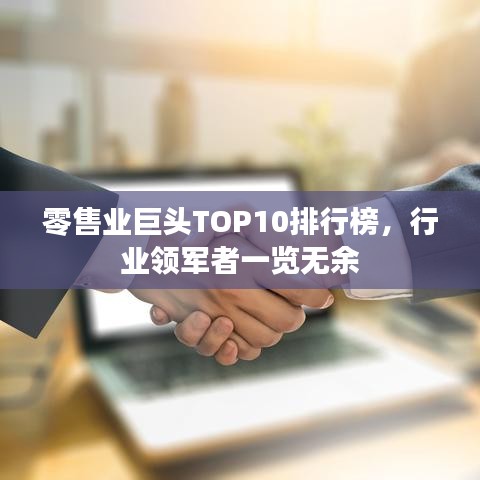 零售業(yè)巨頭TOP10排行榜，行業(yè)領(lǐng)軍者一覽無(wú)余